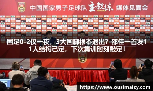 国足0-2仅一夜，3大国脚根本退出？邵佳一首发11人结构已定，下次集训时刻敲定！