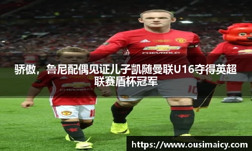 骄傲，鲁尼配偶见证儿子凯随曼联U16夺得英超联赛盾杯冠军