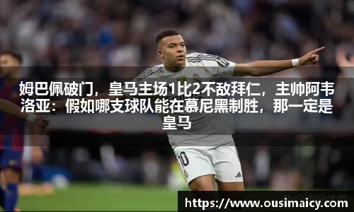 姆巴佩破门，皇马主场1比2不敌拜仁，主帅阿韦洛亚：假如哪支球队能在慕尼黑制胜，那一定是皇马
