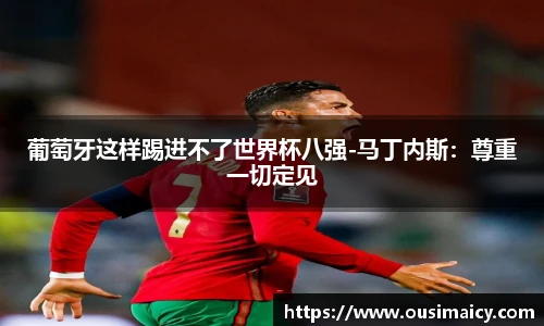 葡萄牙这样踢进不了世界杯八强-马丁内斯：尊重一切定见
