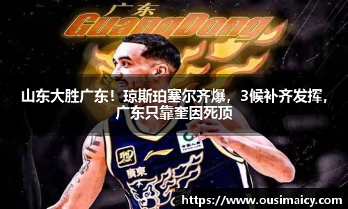 山东大胜广东！琼斯珀塞尔齐爆，3候补齐发挥，广东只靠奎因死顶