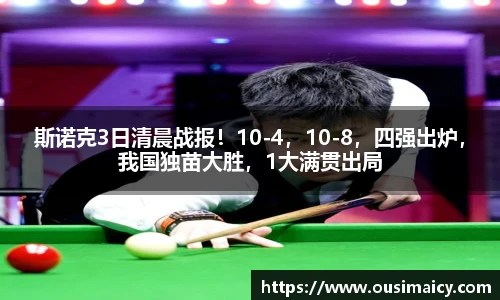 斯诺克3日清晨战报！10-4，10-8，四强出炉，我国独苗大胜，1大满贯出局