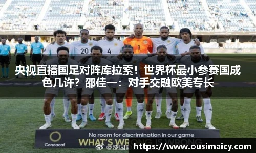 央视直播国足对阵库拉索！世界杯最小参赛国成色几许？邵佳一：对手交融欧美专长
