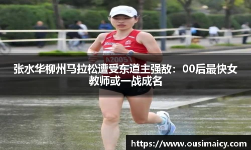 张水华柳州马拉松遭受东道主强敌：00后最快女教师或一战成名